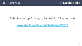 2021 Challenge
16
Submit your top 5 picks, to be held for 12 months at
www.stockopedia.com/challenge/2021/
 
