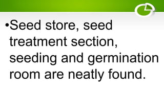 •Seed store, seed
treatment section,
seeding and germination
room are neatly found.
 