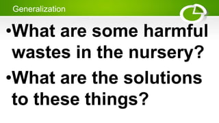 Generalization
•What are some harmful
wastes in the nursery?
•What are the solutions
to these things?
 