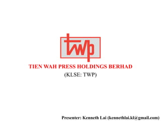 TIEN WAH PRESS HOLDINGS BERHAD
(KLSE: TWP)
Presenter: Kenneth Lai (kennethlai.kl@gmail.com)
 