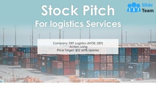 Stock Pitch
For logistics Services
Company: DEF Logistics (NYSE: DEF)
Action: Long
Price Target: $52 (60% Upside)
 