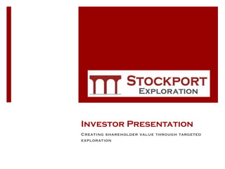 Investor Presentation
Creating shareholder value through targeted
exploration
 