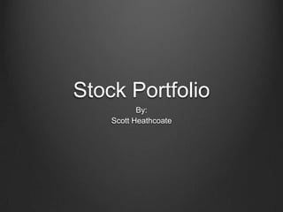 Stock Portfolio
By:
Scott Heathcoate

 
