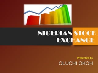 NIGERIAN STOCK
EXCHANGE
Presented by
OLUCHI OKOH
 
