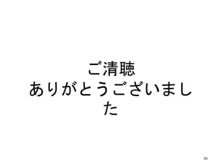 ご清聴
ありがとうございまし
た
65
 