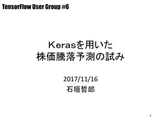 Ｋｅｒａｓを用いた
株価騰落予測の試み
2017/11/16
石垣哲郎
TensorFlow User Group #6
1
 