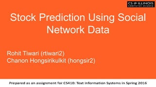 Stock Prediction Using Social
Network Data
Rohit Tiwari (rtiwari2)
Chanon Hongsirikulkit (hongsir2)
 