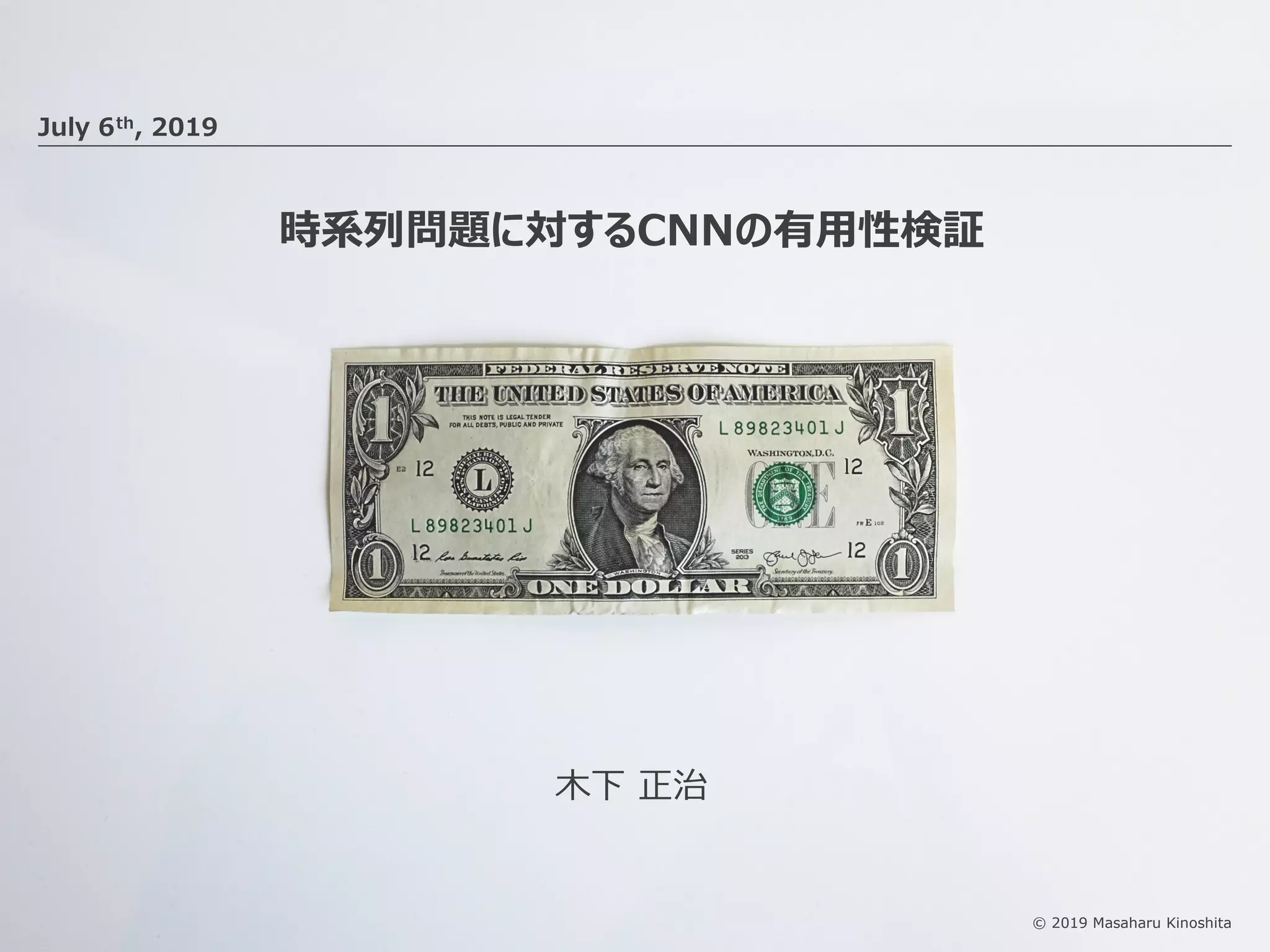 © 2019 Masaharu Kinoshita
時系列問題に対するCNNの有⽤性検証
July 6th, 2019
⽊下 正治
 