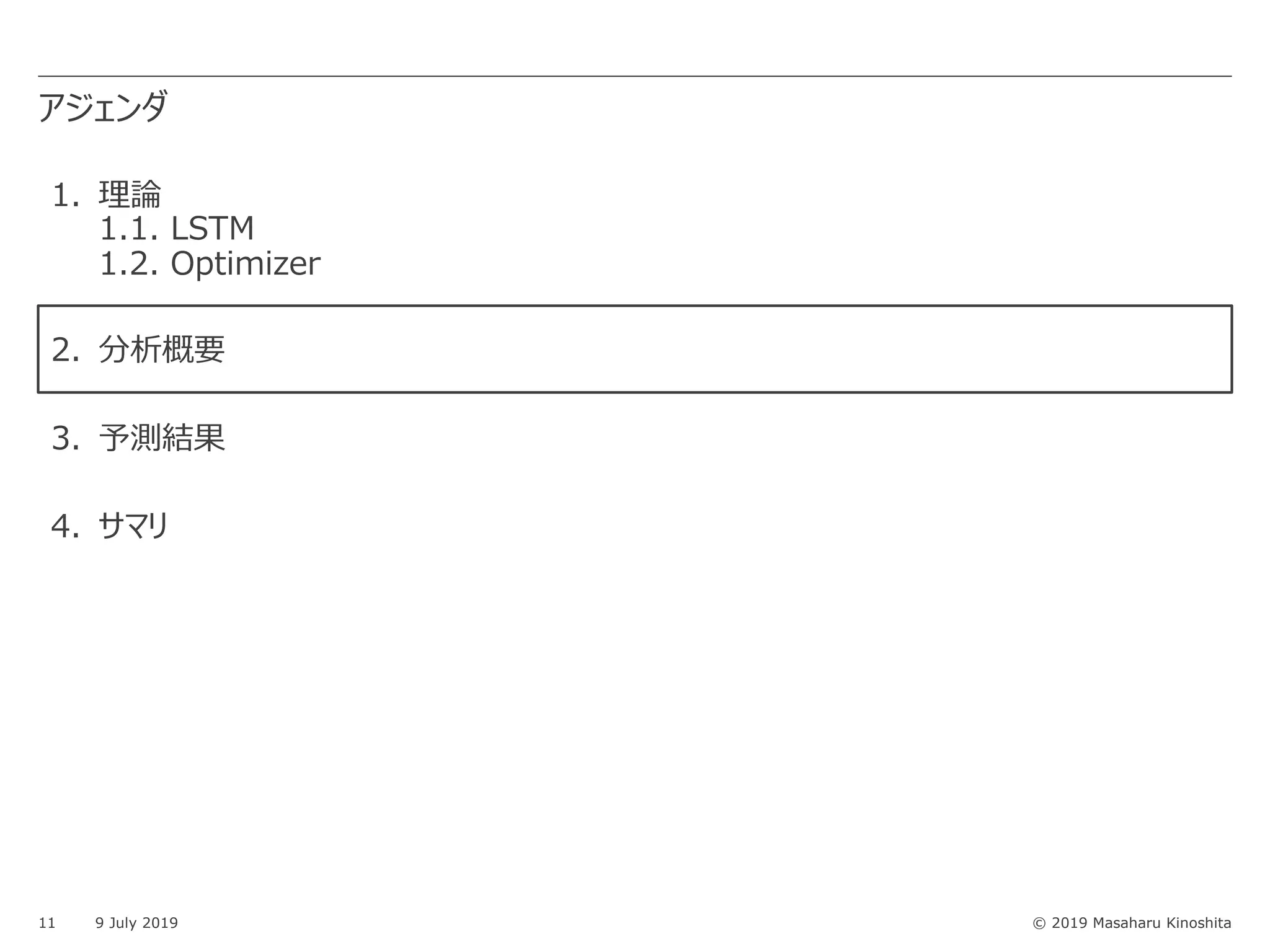 © 2019 Masaharu Kinoshita
アジェンダ
11 9 July 2019
1. 理論
1.1. LSTM
1.2. Optimizer
2. 分析概要
3. 予測結果
4. サマリ
 