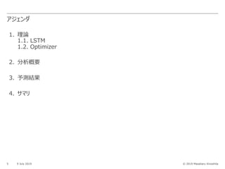 © 2019 Masaharu Kinoshita
アジェンダ
5 9 July 2019
1. 理論
1.1. LSTM
1.2. Optimizer
2. 分析概要
3. 予測結果
4. サマリ
 