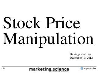 Stock Price
Manipulation
Dr. Augustine Fou
December 10, 2012
Augustine Fou- 1 -
 
