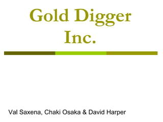 Gold Digger Inc. Val Saxena, Chaki Osaka & David Harper 