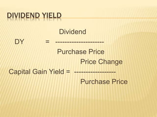 DIVIDEND YIELD 
Dividend 
DY = --------------------- 
Purchase Price 
Price Change 
Capital Gain Yield = ------------------ 
Purchase Price 
 