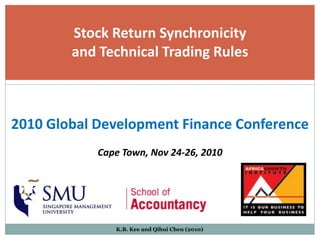 Stock Return Synchronicity
        and Technical Trading Rules



2010 Global Development Finance Conference
            Cape Town, Nov 24-26, 2010




               K.B. Kee and Qihui Chen (2010)
 