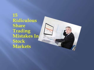 15
Ridiculous
Share
Trading
Mistakes In
Stock
Markets
 