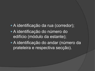 A identificação da rua (corredor);A identificação do número do edifício (módulo da estante);A identificação do andar (número da prateleira e respectiva secção).