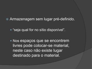 Armazenagem sem lugar pré-definido.“seja qual for no sítio disponível”. Nos espaços que se encontrem livres pode colocar-se material, neste caso não existe lugar destinado para o material.