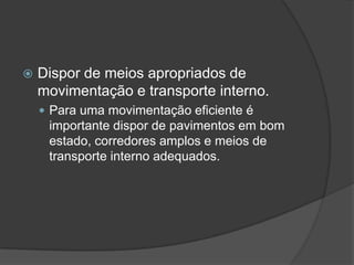 Dispor de meios apropriados de movimentação e transporte interno.Para uma movimentação eficiente é importante dispor de pavimentos em bom estado, corredores amplos e meios de transporte interno adequados.  