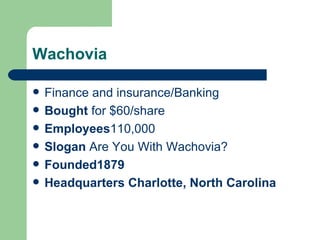 Wachovia Finance and insurance/Banking Bought  for $60/share Employees 110,000 Slogan   Are You With Wachovia? Founded 1879 Headquarters  Charlotte, North Carolina 