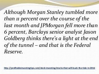 http://profitableinvestingtips.com/stock-investing/stocks-that-will-buck-the-tide-in-2016
Although Morgan Stanley tumbled ...