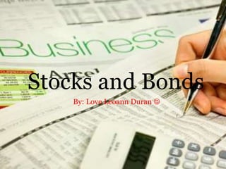 Stocks and Bonds
By: Love Leoann Duran 
 