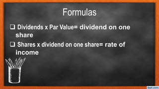 Formulas
 Dividends x Par Value= dividend on one
share
 Shares x dividend on one share= rate of
income
 