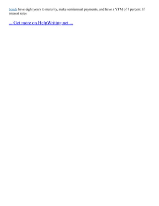 bonds have eight years to maturity, make semiannual payments, and have a YTM of 7 percent. If
interest rates
... Get more on HelpWriting.net ...
 