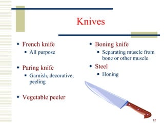 Knives French knife All purpose Paring knife Garnish, decorative, peeling Vegetable peeler Boning knife Separating muscle from bone or other muscle Steel Honing 