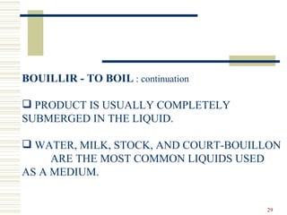 BOUILLIR - TO BOIL  : continuation PRODUCT IS USUALLY COMPLETELY  SUBMERGED IN THE LIQUID. WATER, MILK, STOCK, AND COURT-BOUILLON  ARE THE MOST COMMON LIQUIDS USED  AS A MEDIUM. 