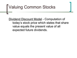Valuing Common Stocks

Dividend Discount Model - Computation of
   today’s stock price which states that share
   value equals the present value of all
   expected future dividends.
 