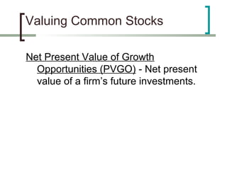Valuing Common Stocks

Net Present Value of Growth
  Opportunities (PVGO) - Net present
  value of a firm’s future investments.
 