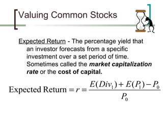 Valuing Common Stocks

   Expected Return - The percentage yield that
     an investor forecasts from a specific
     investment over a set period of time.
     Sometimes called the market capitalization
     rate or the cost of capital.

                      E ( Div1 ) + E ( P ) − P0
Expected Return = r =                   1
                                  P0
 