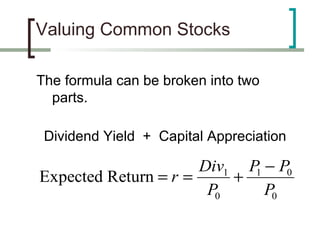 Valuing Common Stocks

The formula can be broken into two
  parts.

 Dividend Yield + Capital Appreciation

                      Div1 P − P0
Expected Return = r =     + 1
                       P0     P0
 