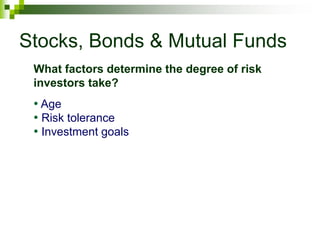 Stocks, Bonds & Mutual Funds
• Age
• Risk tolerance
• Investment goals
What factors determine the degree of risk
investors take?
 