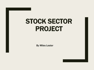 STOCK SECTOR
PROJECT
By Miles Lester
 