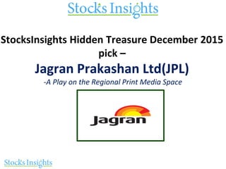 StocksInsights Hidden Treasure December 2015
pick –
Jagran Prakashan Ltd(JPL)
-A Play on the Regional Print Media Space
 