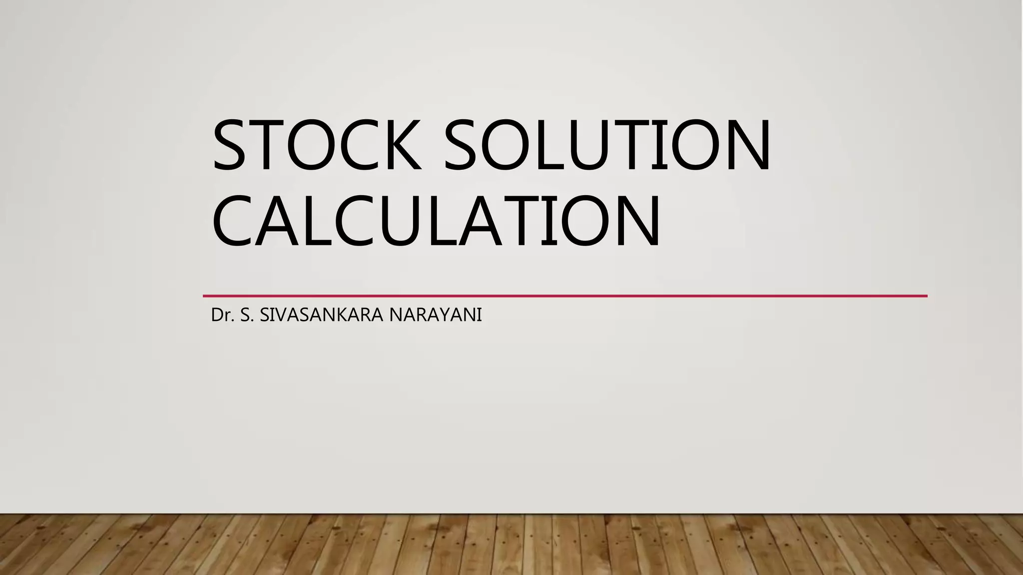 STOCK SOLUTION
CALCULATION
Dr. S. SIVASANKARA NARAYANI
