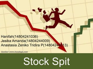 Stock Spit
Hanifah(14804241036)
Jesika Amanda(14804244009)
Anastasia Zeniko Tridira P(14804244013)
 