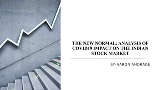 THE NEW NORMAL: ANALYSIS OF
COVID19 IMPACT ON THE INDIAN
STOCK MARKET
BY-AARON ANDRADE
 