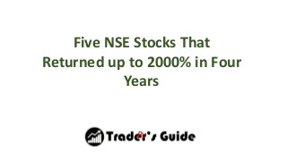 www.trader-guide.com
Five NSE Stocks That
Returned up to 2000% in Four
Years
By
 