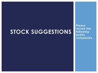 Please
review the
following
public
companies…
STOCK SUGGESTIONS
 