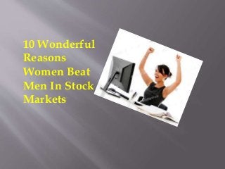 10 Wonderful
Reasons
Women Beat
Men In Stock
Markets
 