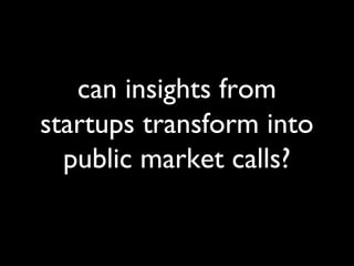 can insights from 
startups transform into 
public market calls? 
 