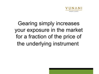 Gearing simply increases 
your exposure in the market 
for a fraction of the price of 
the underlying instrument 
 