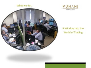 A Window into the 
World of Trading 
What we do… 
 