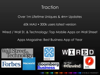 Traction
Over 1m Lifetime Uniques & 4m+ Updates
60k MAU  300k users latest version
Wired / Wall St. & Technology: Top Mob...