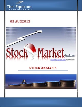 www.TheEquicom.com 09200009266
05 AUG2013
STOCK
STOCK TO WATCH
www.TheEquicom.com 09200009266
www.TheEquicom.com
STOCK ANALYSIS
STOCK TO WATCH
www.TheEquicom.com 09200009266
 