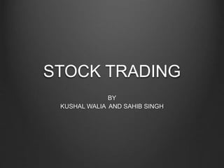 STOCK TRADING 
BY 
KUSHAL WALIA AND SAHIB SINGH 
 