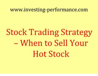 www.investing-performance.com



Stock Trading Strategy
  – When to Sell Your
       Hot Stock
 