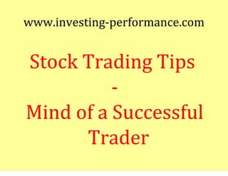 www.investing-performance.com


Stock Trading Tips
          -
Mind of a Successful
      Trader
 
